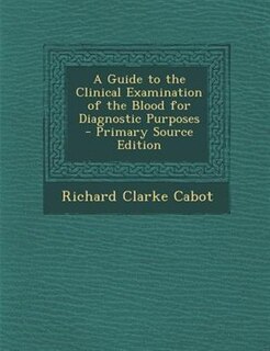 A Guide to the Clinical Examination of the Blood for Diagnostic Purposes - Primary Source Edition
