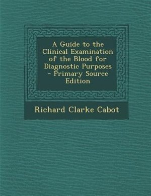 A Guide to the Clinical Examination of the Blood for Diagnostic Purposes - Primary Source Edition
