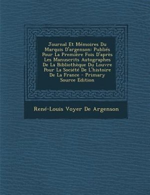 Journal Et MTmoires Du Marquis D'argenson: PubliTs Pour La PremiFre Fois D'aprFs Les Manuscrits Autographes De La BibliothFque Du Louvre Pour