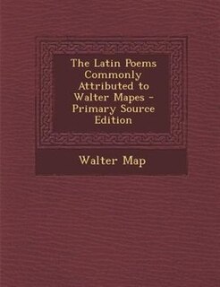 The Latin Poems Commonly Attributed to Walter Mapes - Primary Source Edition
