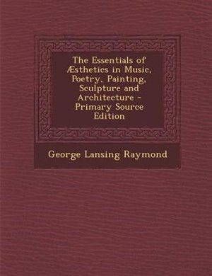 The Essentials of ¦sthetics in Music, Poetry, Painting, Sculpture and Architecture - Primary Source Edition