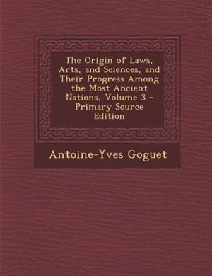 The Origin of Laws, Arts, and Sciences, and Their Progress Among the Most Ancient Nations, Volume 3 - Primary Source Edition