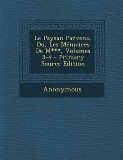Couverture_Le Paysan Parvenu, Ou, Les MTmoires De M***, Volumes 3-4 - Primary Source Edition