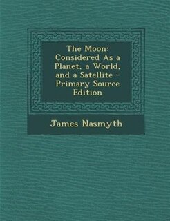 The Moon: Considered As a Planet, a World, and a Satellite