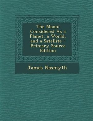 The Moon: Considered As a Planet, a World, and a Satellite