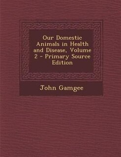 Our Domestic Animals in Health and Disease, Volume 2 - Primary Source Edition