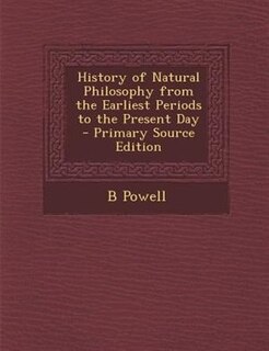 Front cover_History of Natural Philosophy from the Earliest Periods to the Present Day - Primary Source Edition