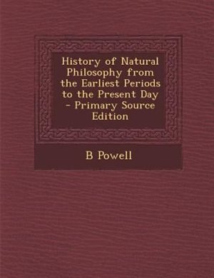 Front cover_History of Natural Philosophy from the Earliest Periods to the Present Day - Primary Source Edition
