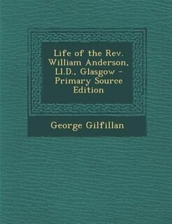 Life of the Rev. William Anderson, Ll.D., Glasgow - Primary Source Edition
