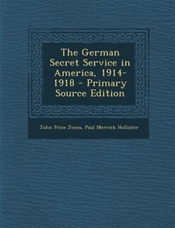 The German Secret Service in America, 1914-1918 - Primary Source Edition