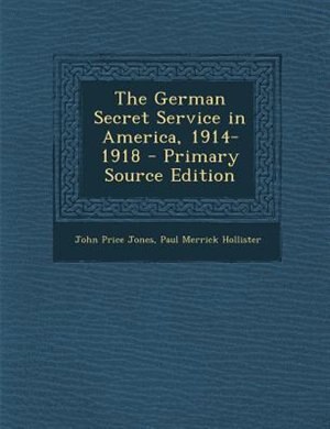 The German Secret Service in America, 1914-1918 - Primary Source Edition