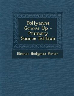 Pollyanna Grows Up - Primary Source Edition