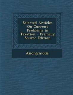 Selected Articles On Current Problems in Taxation - Primary Source Edition