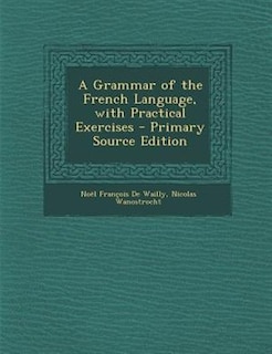 A Grammar of the French Language, with Practical Exercises - Primary Source Edition