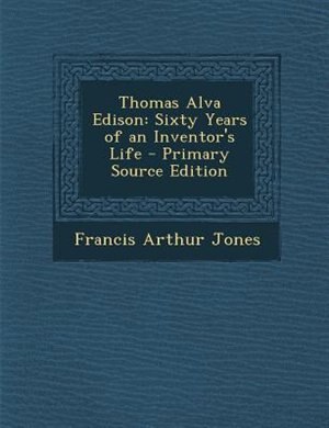 Thomas Alva Edison: Sixty Years of an Inventor's Life - Primary Source Edition