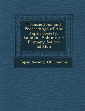 Transactions and Proceedings of the Japan Society, London, Volume 3 - Primary Source Edition