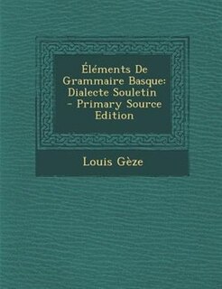 +lTments De Grammaire Basque: Dialecte Souletin \ - Primary Source Edition