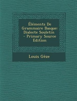 +lTments De Grammaire Basque: Dialecte Souletin \ - Primary Source Edition