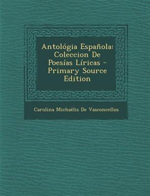 Antol=gia Espa±ola: Coleccion De Poesfas Lfricas - Primary Source Edition