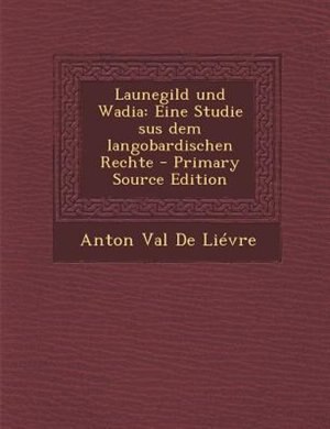 Launegild und Wadia: Eine Studie sus dem langobardischen Rechte