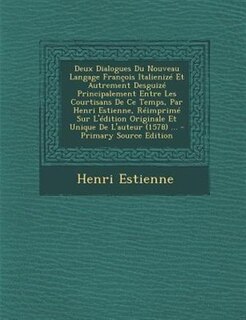 Deux Dialogues Du Nouveau Langage François Italienizé Et Autrement Desguizé Principalement Entre Les Courtisans De Ce Temps, Par Henri Estienne, Réimprimé Sur L'édition Originale Et Unique De L'auteur (1578) ...