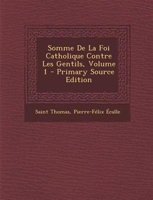 Front cover_Somme De La Foi Catholique Contre Les Gentils, Volume 1 - Primary Source Edition