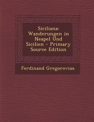 Siciliana: Wanderungen in Neapel Und Sicilien - Primary Source Edition
