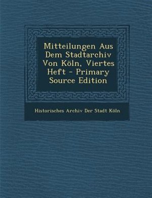 Couverture_Mitteilungen Aus Dem Stadtarchiv Von K÷ln, Viertes  Heft - Primary Source Edition