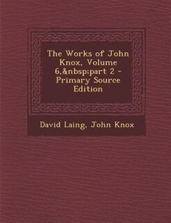 The Works of John Knox, Volume 6,&nbsp;part 2 - Primary Source Edition