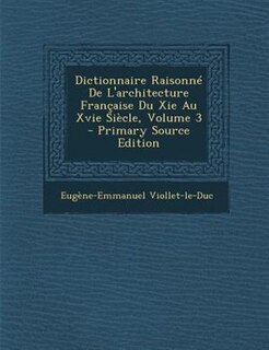 Dictionnaire RaisonnT De L'architecture Frantaise Du Xie Au Xvie SiFcle, Volume 3 - Primary Source Edition
