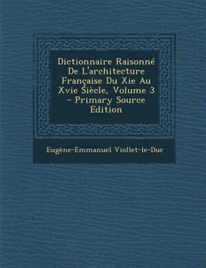 Dictionnaire RaisonnT De L'architecture Frantaise Du Xie Au Xvie SiFcle, Volume 3 - Primary Source Edition