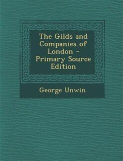 The Gilds and Companies of London - Primary Source Edition