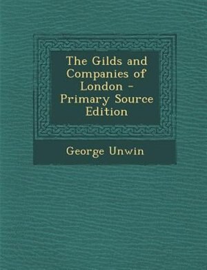 The Gilds and Companies of London - Primary Source Edition