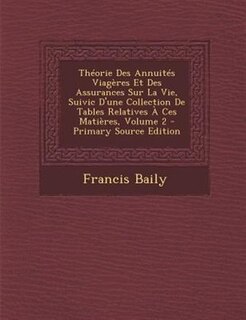 ThTorie Des AnnuitTs ViagFres Et Des Assurances Sur La Vie, Suivic D'une Collection De Tables Relatives + Ces MatiFres, Volume 2 - Primary Source Edition