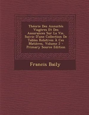 ThTorie Des AnnuitTs ViagFres Et Des Assurances Sur La Vie, Suivic D'une Collection De Tables Relatives + Ces MatiFres, Volume 2 - Primary Source Edition