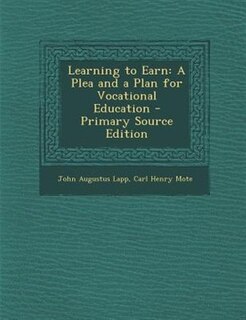 Learning to Earn: A Plea and a Plan for Vocational Education - Primary Source Edition
