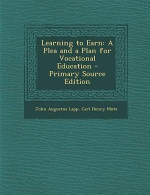Learning to Earn: A Plea and a Plan for Vocational Education - Primary Source Edition