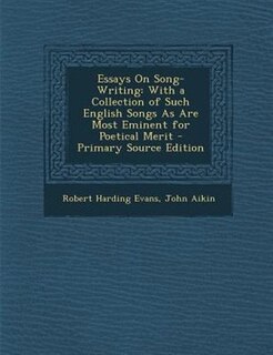 Essays On Song-Writing: With a Collection of Such English Songs As Are Most Eminent for Poetical Merit - Primary Source Edi