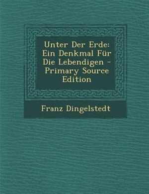 Unter Der Erde: Ein Denkmal Fnr Die Lebendigen - Primary Source Edition