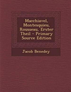 Macchiavel, Montesquieu, Rousseau, Erster Theil - Primary Source Edition