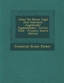 Couverture_Ueber Die Kleine Jagd Zum Gebrauch Angehender Jagdliebhaber, Vierter Theil - Primary Source Edition