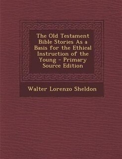 Couverture_The Old Testament Bible Stories As a Basis for the Ethical Instruction of the Young - Primary Source Edition