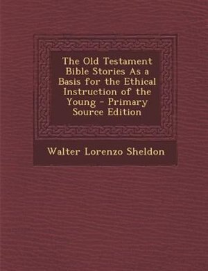 Couverture_The Old Testament Bible Stories As a Basis for the Ethical Instruction of the Young - Primary Source Edition