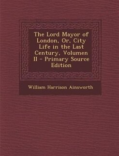 Front cover_The Lord Mayor of London, Or, City Life in the Last Century, Volumen II - Primary Source Edition