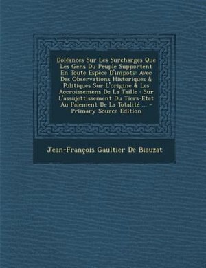 DolTances Sur Les Surcharges Que Les Gens Du Peuple Supportent En Toute EspFce D'impots: Avec Des Observations Historiques & Politiques Sur L'origine & Les Accroissemens De La Taille : Sur