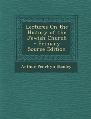 Lectures On the History of the Jewish Church - Primary Source Edition