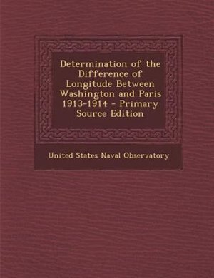 Determination of the Difference of Longitude Between Washington and Paris 1913-1914 - Primary Source Edition