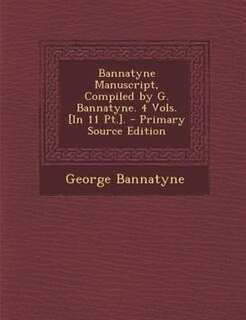 Front cover_Bannatyne Manuscript, Compiled by G. Bannatyne. 4 Vols. [In 11 Pt.]. - Primary Source Edition