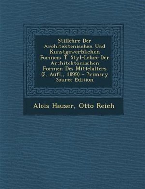 Stillehre Der Architektonischen Und Kunstgewerblichen Formen: T. Styl-Lehre Der Architektonischen Formen Des Mittelalters (2. Aufl., 1899) - Primary Source Editi