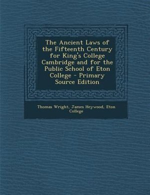 Couverture_The Ancient Laws of the Fifteenth Century for King's College Cambridge and for the Public School of Eton College - Primary Source Edition